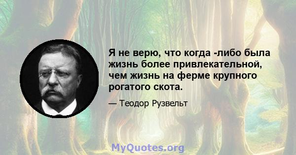 Я не верю, что когда -либо была жизнь более привлекательной, чем жизнь на ферме крупного рогатого скота.