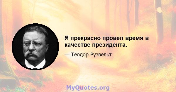 Я прекрасно провел время в качестве президента.