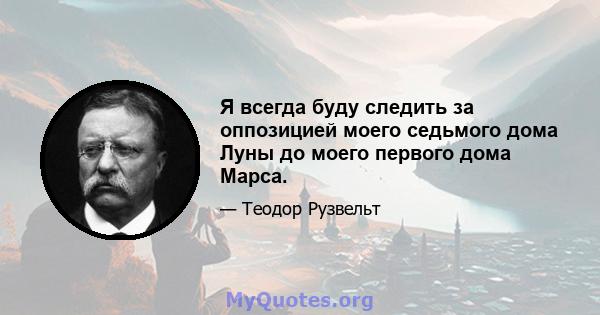 Я всегда буду следить за оппозицией моего седьмого дома Луны до моего первого дома Марса.