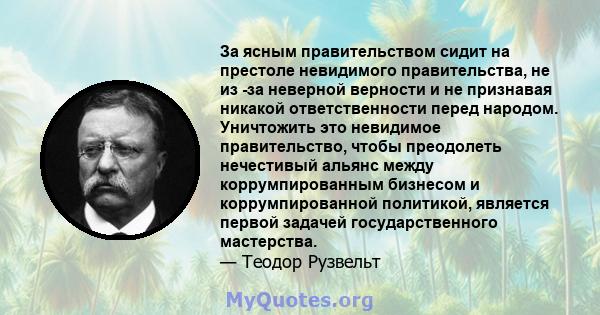 За ясным правительством сидит на престоле невидимого правительства, не из -за неверной верности и не признавая никакой ответственности перед народом. Уничтожить это невидимое правительство, чтобы преодолеть нечестивый