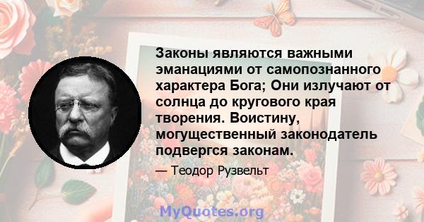 Законы являются важными эманациями от самопознанного характера Бога; Они излучают от солнца до кругового края творения. Воистину, могущественный законодатель подвергся законам.