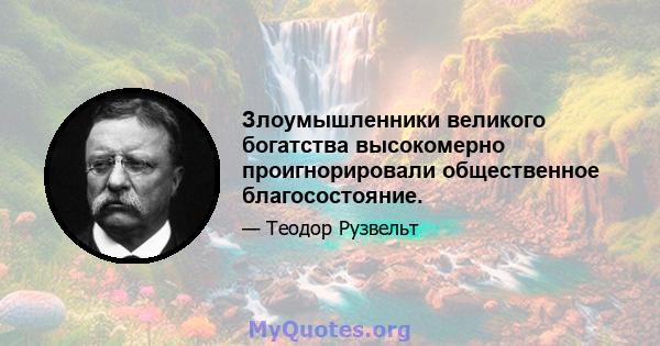 Злоумышленники великого богатства высокомерно проигнорировали общественное благосостояние.