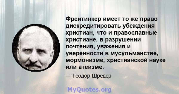 Фрейтинкер имеет то же право дискредитировать убеждения христиан, что и православные христиане, в разрушении почтения, уважения и уверенности в мусульманстве, мормонизме, христианской науке или атеизме.