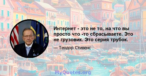 Интернет - это не то, на что вы просто что -то сбрасываете. Это не грузовик. Это серия трубок.