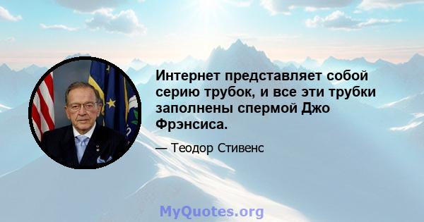 Интернет представляет собой серию трубок, и все эти трубки заполнены спермой Джо Фрэнсиса.