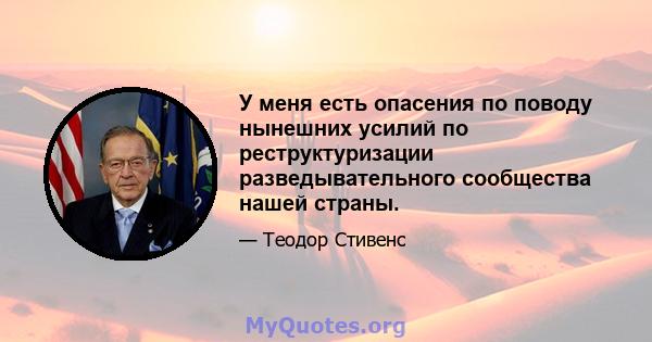 У меня есть опасения по поводу нынешних усилий по реструктуризации разведывательного сообщества нашей страны.