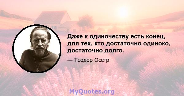 Даже к одиночеству есть конец, для тех, кто достаточно одиноко, достаточно долго.