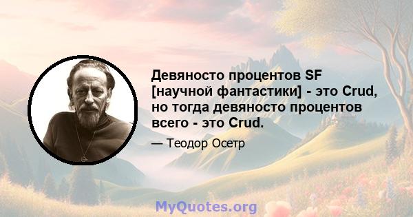 Девяносто процентов SF [научной фантастики] - это Crud, но тогда девяносто процентов всего - это Crud.