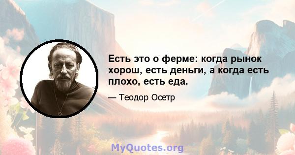 Есть это о ферме: когда рынок хорош, есть деньги, а когда есть плохо, есть еда.