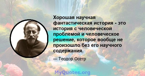 Хорошая научная фантастическая история - это история с человеческой проблемой и человеческое решение, которое вообще не произошло без его научного содержания.