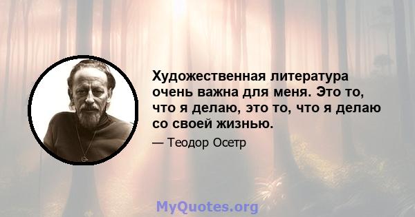 Художественная литература очень важна для меня. Это то, что я делаю, это то, что я делаю со своей жизнью.