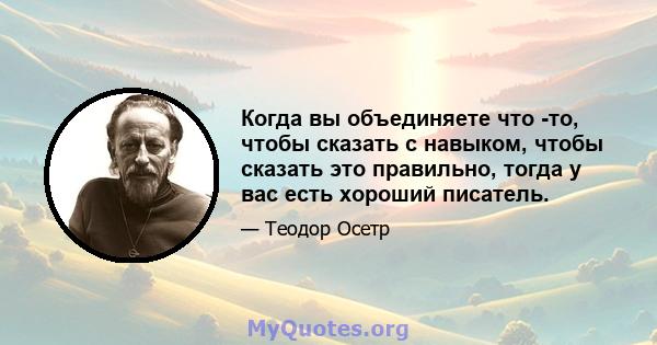 Когда вы объединяете что -то, чтобы сказать с навыком, чтобы сказать это правильно, тогда у вас есть хороший писатель.