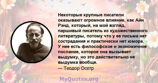 Некоторые крупные писатели оказывают огромное влияние, как Айн Рэнд, который, на мой взгляд, паршивый писатель из художественного литературы, потому что у ее письма нет сострадания и практически нет юмора. У нее есть