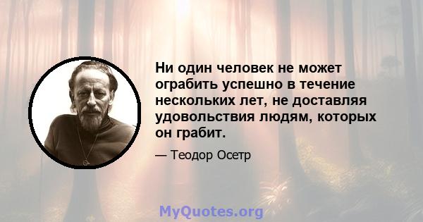 Ни один человек не может ограбить успешно в течение нескольких лет, не доставляя удовольствия людям, которых он грабит.