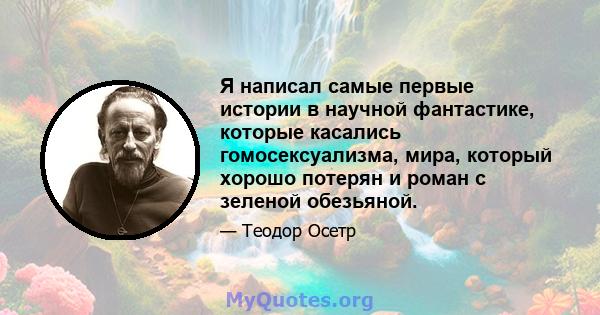 Я написал самые первые истории в научной фантастике, которые касались гомосексуализма, мира, который хорошо потерян и роман с зеленой обезьяной.