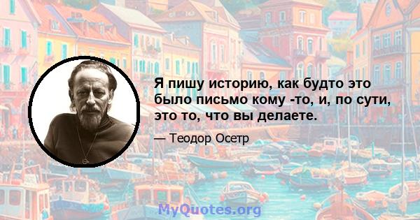 Я пишу историю, как будто это было письмо кому -то, и, по сути, это то, что вы делаете.