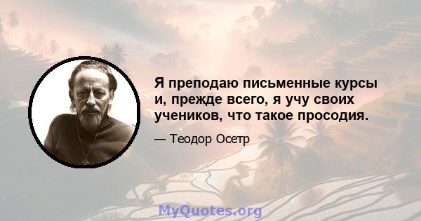 Я преподаю письменные курсы и, прежде всего, я учу своих учеников, что такое просодия.