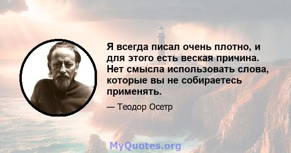 Я всегда писал очень плотно, и для этого есть веская причина. Нет смысла использовать слова, которые вы не собираетесь применять.