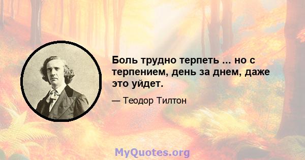 Боль трудно терпеть ... но с терпением, день за днем, даже это уйдет.