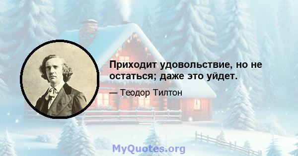 Приходит удовольствие, но не остаться; даже это уйдет.