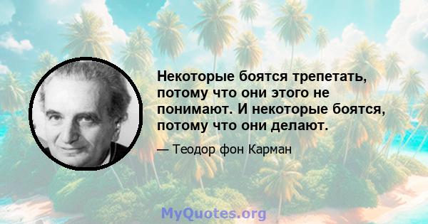 Некоторые боятся трепетать, потому что они этого не понимают. И некоторые боятся, потому что они делают.