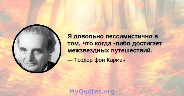 Я довольно пессимистично в том, что когда -либо достигает межзвездных путешествий.