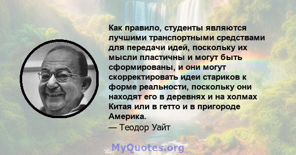 Как правило, студенты являются лучшими транспортными средствами для передачи идей, поскольку их мысли пластичны и могут быть сформированы, и они могут скорректировать идеи стариков к форме реальности, поскольку они