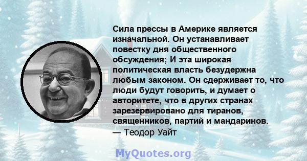 Сила прессы в Америке является изначальной. Он устанавливает повестку дня общественного обсуждения; И эта широкая политическая власть безудержна любым законом. Он сдерживает то, что люди будут говорить, и думает о