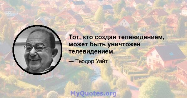 Тот, кто создан телевидением, может быть уничтожен телевидением.