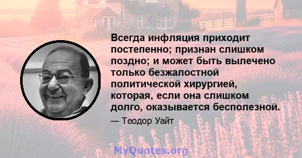 Всегда инфляция приходит постепенно; признан слишком поздно; и может быть вылечено только безжалостной политической хирургией, которая, если она слишком долго, оказывается бесполезной.