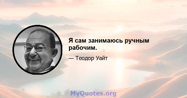 Я сам занимаюсь ручным рабочим.