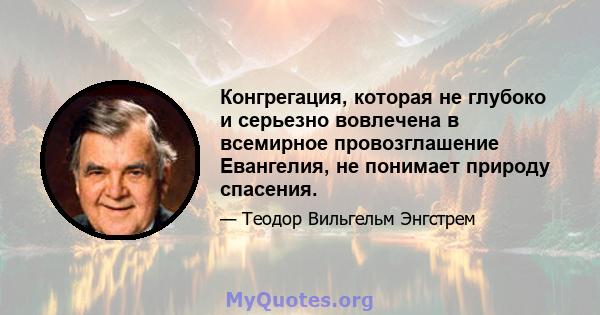 Конгрегация, которая не глубоко и серьезно вовлечена в всемирное провозглашение Евангелия, не понимает природу спасения.