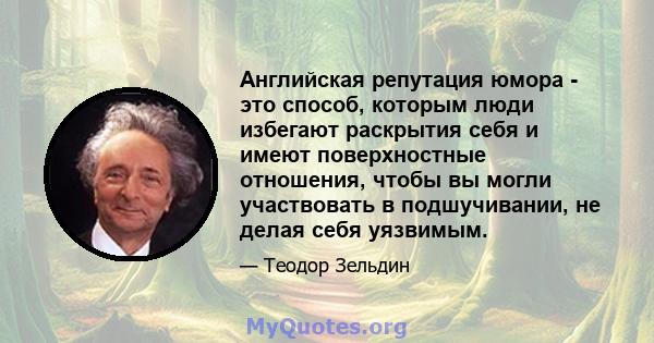 Английская репутация юмора - это способ, которым люди избегают раскрытия себя и имеют поверхностные отношения, чтобы вы могли участвовать в подшучивании, не делая себя уязвимым.