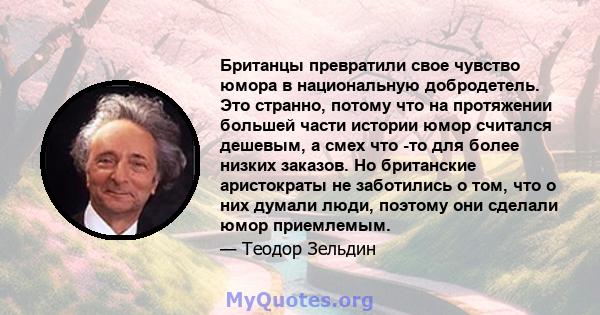 Британцы превратили свое чувство юмора в национальную добродетель. Это странно, потому что на протяжении большей части истории юмор считался дешевым, а смех что -то для более низких заказов. Но британские аристократы не 