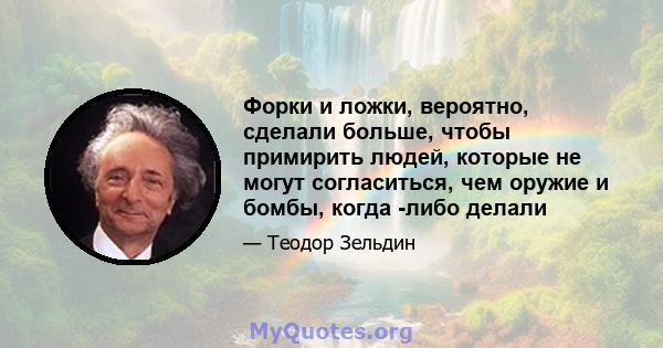 Форки и ложки, вероятно, сделали больше, чтобы примирить людей, которые не могут согласиться, чем оружие и бомбы, когда -либо делали