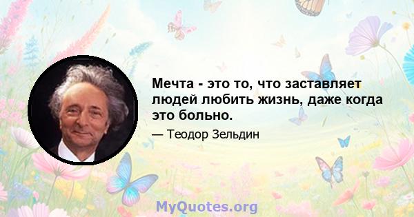 Мечта - это то, что заставляет людей любить жизнь, даже когда это больно.