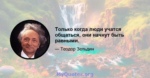 Только когда люди учатся общаться, они начнут быть равными.