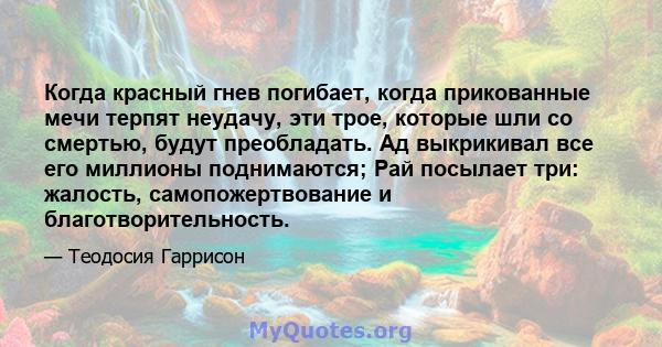 Когда красный гнев погибает, когда прикованные мечи терпят неудачу, эти трое, которые шли со смертью, будут преобладать. Ад выкрикивал все его миллионы поднимаются; Рай посылает три: жалость, самопожертвование и