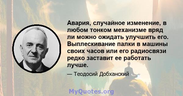 Авария, случайное изменение, в любом тонком механизме вряд ли можно ожидать улучшить его. Выплескивание палки в машины своих часов или его радиосвязи редко заставит ее работать лучше.