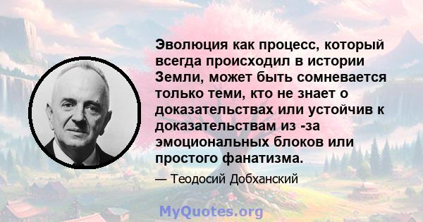 Эволюция как процесс, который всегда происходил в истории Земли, может быть сомневается только теми, кто не знает о доказательствах или устойчив к доказательствам из -за эмоциональных блоков или простого фанатизма.