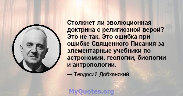 Столкнет ли эволюционная доктрина с религиозной верой? Это не так. Это ошибка при ошибке Священного Писания за элементарные учебники по астрономии, геологии, биологии и антропологии.