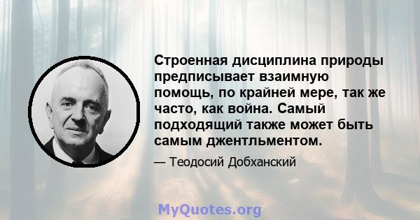 Строенная дисциплина природы предписывает взаимную помощь, по крайней мере, так же часто, как война. Самый подходящий также может быть самым джентльментом.