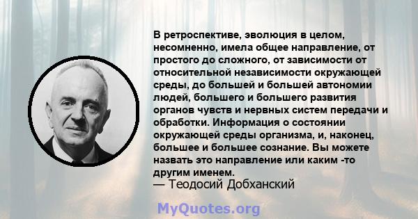 В ретроспективе, эволюция в целом, несомненно, имела общее направление, от простого до сложного, от зависимости от относительной независимости окружающей среды, до большей и большей автономии людей, большего и большего