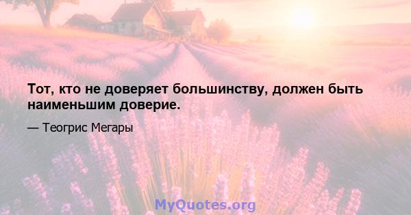 Тот, кто не доверяет большинству, должен быть наименьшим доверие.