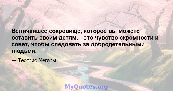 Величайшее сокровище, которое вы можете оставить своим детям, - это чувство скромности и совет, чтобы следовать за добродетельными людьми.