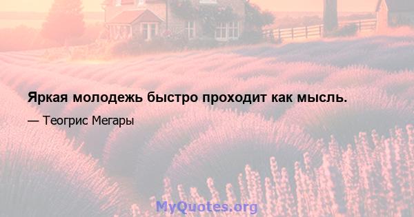 Яркая молодежь быстро проходит как мысль.