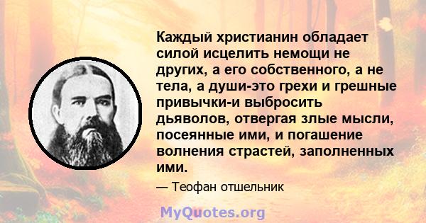 Каждый христианин обладает силой исцелить немощи не других, а его собственного, а не тела, а души-это грехи и грешные привычки-и выбросить дьяволов, отвергая злые мысли, посеянные ими, и погашение волнения страстей,