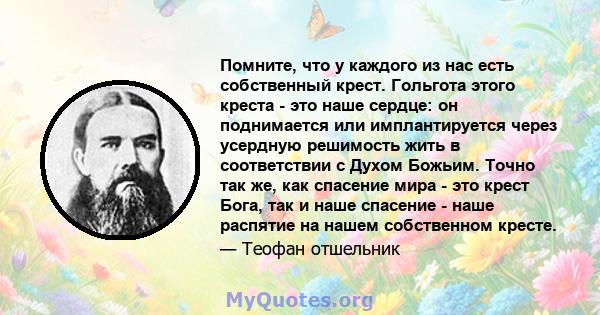 Помните, что у каждого из нас есть собственный крест. Гольгота этого креста - это наше сердце: он поднимается или имплантируется через усердную решимость жить в соответствии с Духом Божьим. Точно так же, как спасение