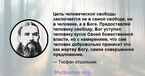 Цель человеческой свободы заключается не в самой свободе, ни в человеке, а в Боге. Предоставляя человеку свободу, Бог уступил человеку кусок Своей божественной власти, но с намерением, что сам человек добровольно