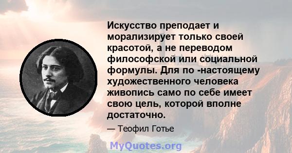 Искусство преподает и морализирует только своей красотой, а не переводом философской или социальной формулы. Для по -настоящему художественного человека живопись само по себе имеет свою цель, которой вполне достаточно.